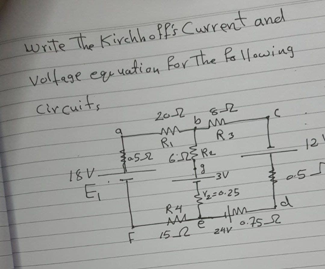 write The Kirchhoffs Current and
Volfage equuation for The fo llowing
circuits
20-2
RI
R3
18V.
124
-3V
幸。
2=0.25
R4
152
24V
0.7552
