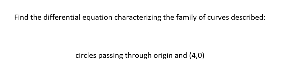 Find the differential equation characterizing the family of curves described:
circles passing through origin and (4,0)
