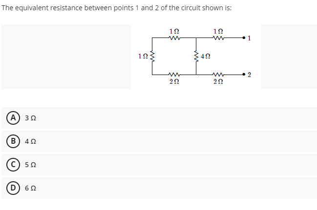 The equivalent resistance between points 1 and 2 of the circuit shown is:
10
10
1
12
20
A) 30
B) 40
c) 50
D) 60
