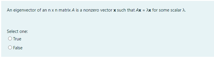 An eigenvector of an n x n matrix A is a nonzero vector x such that Ax = Ax for some scalar A.
Select one:
O True
False
