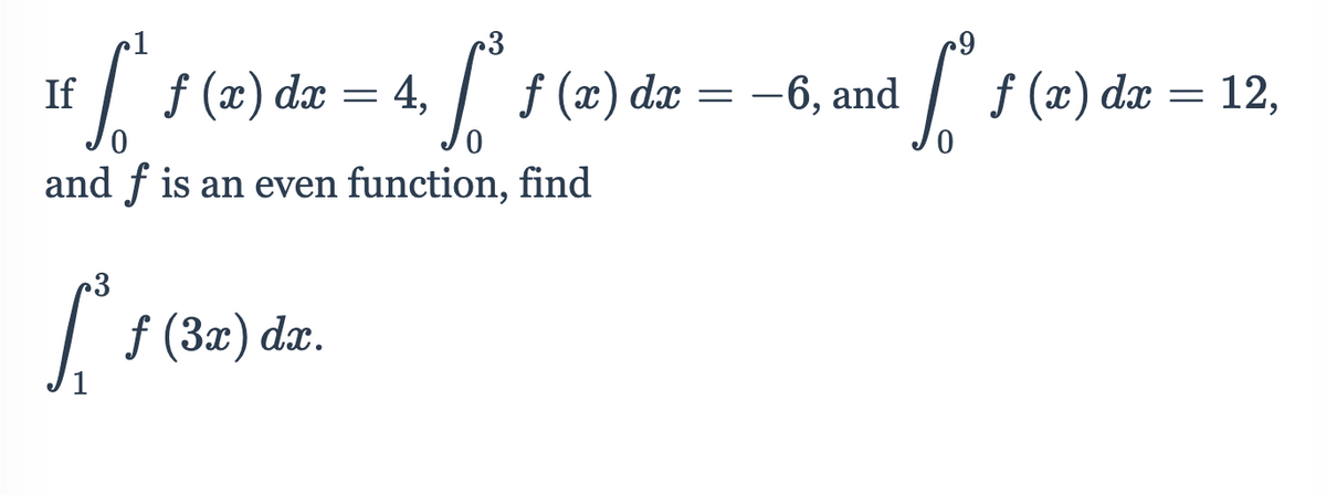 3
| f (x) dæ = 4, f (x) dæ
= -6, and
(2) dæ = 12,
If
and f is an even function, find
f (3x) dx.
