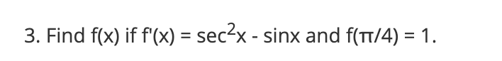 3. Find f(x) if f'(x) = sec2x - sinx and f(TT/4) = 1.
%3D
