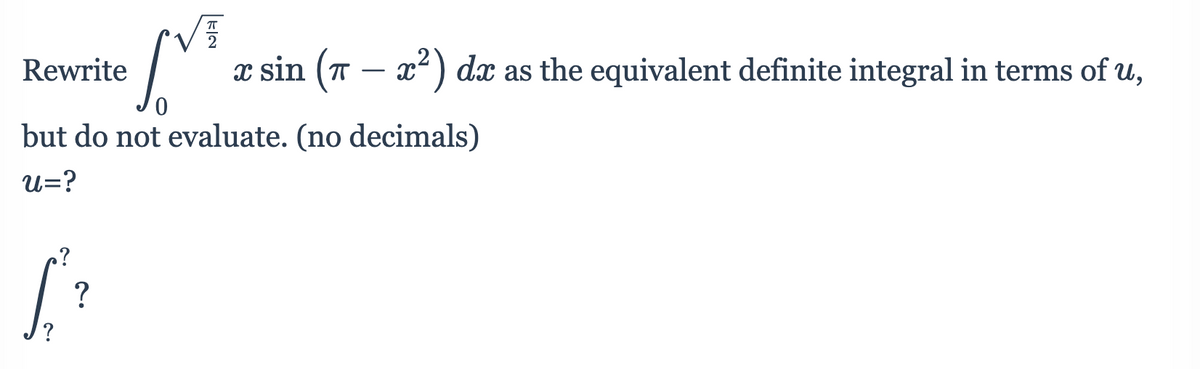 Rewrite
x sin (T
x) dx as the equivalent definite integral in terms of u,
-
but do not evaluate. (no decimals)
u=?
?
