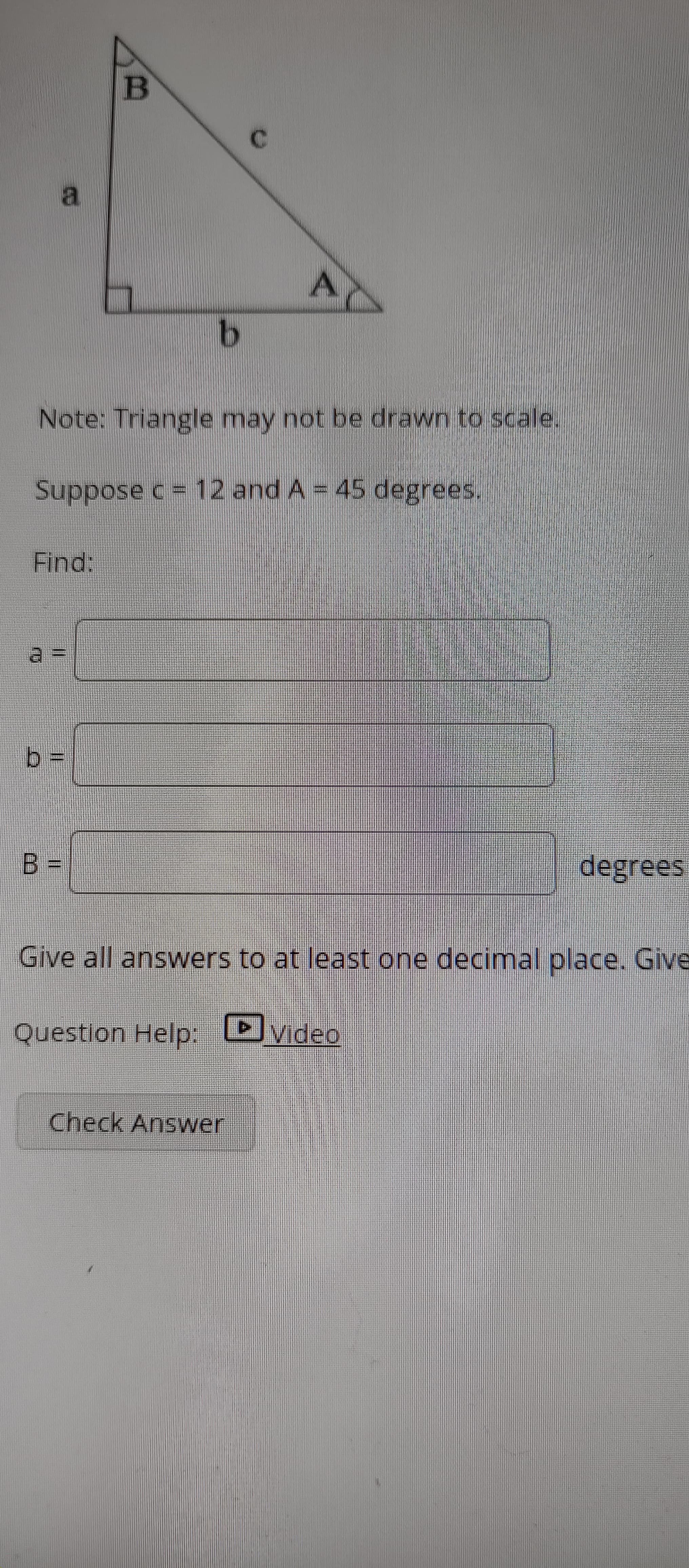 Suppose c = 12 and A = 45 degrees.
Find:
