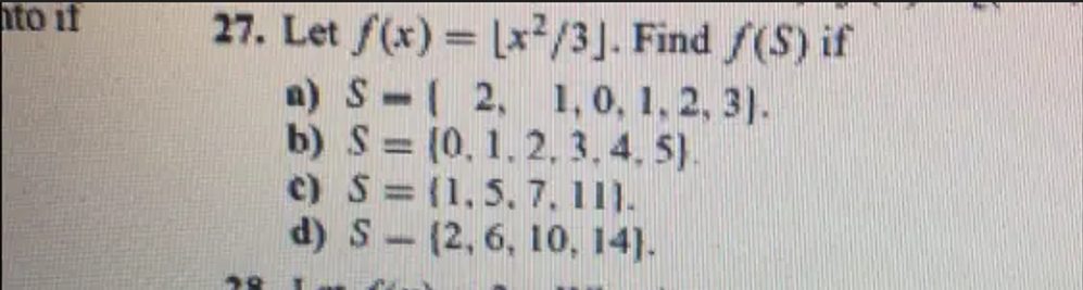 to it
27. Let f(x) = [x2/3]. Find /(S) if
a) S-2, 1, 0, 1, 2, 3).
b) S (0, 1, 2, 3, 4, 5).
c) S =
(1, 5, 7, 11).
d) S
(2, 6, 10, 14).