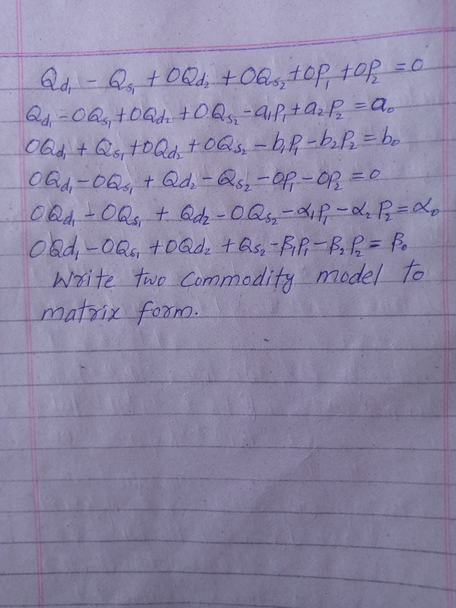 %3D
OGd, + Qs, tOQd +OQs, -bR-bPh = be
O Gid-06, + Qd, -Qs,-Of-0R
Oad,-OR +06Qdz +Qs, FiR-B R= P
Write two Commodity model To
matrix form
%3D
