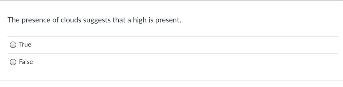 The presence of clouds suggests that a high is present.
True
False
