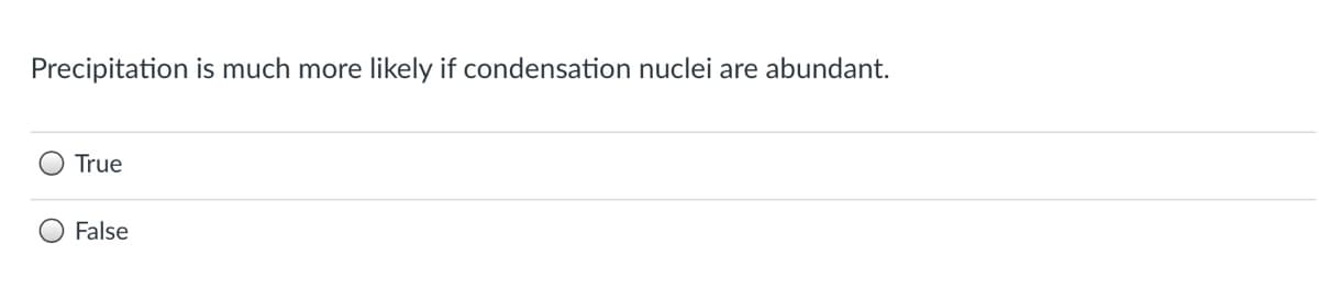 Precipitation is much more likely if condensation nuclei are abundant.
True
False
