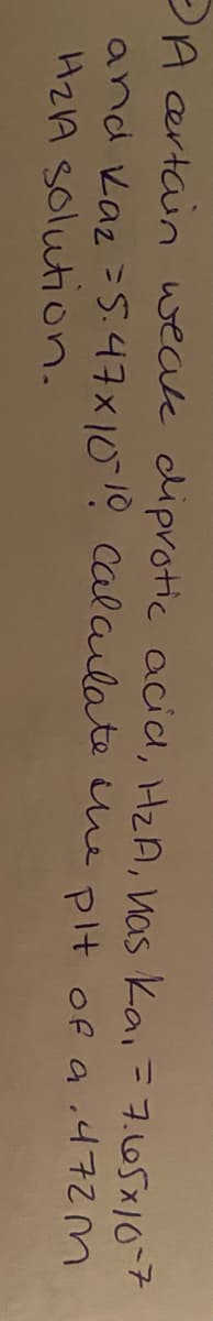 PA ertain weak diprotic acia, HzA, Was ka, = 7.05x10-7
and Kaz =5.47x1010 Calaulate ue plt of a ,472M
HZA solution.
%3D
