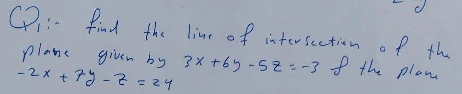 C2:- find the line of inter seetion of the
plane given by 3X +6y -S=-3 the plane
-2x t 79-Z=24
