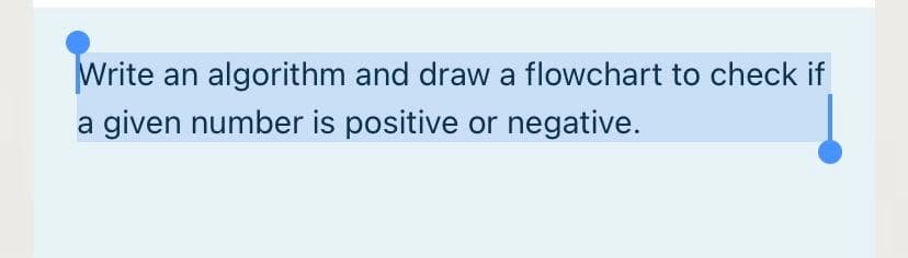 Write
algorithm and draw a flowchart to check if
an
a given number is positive or negative.
