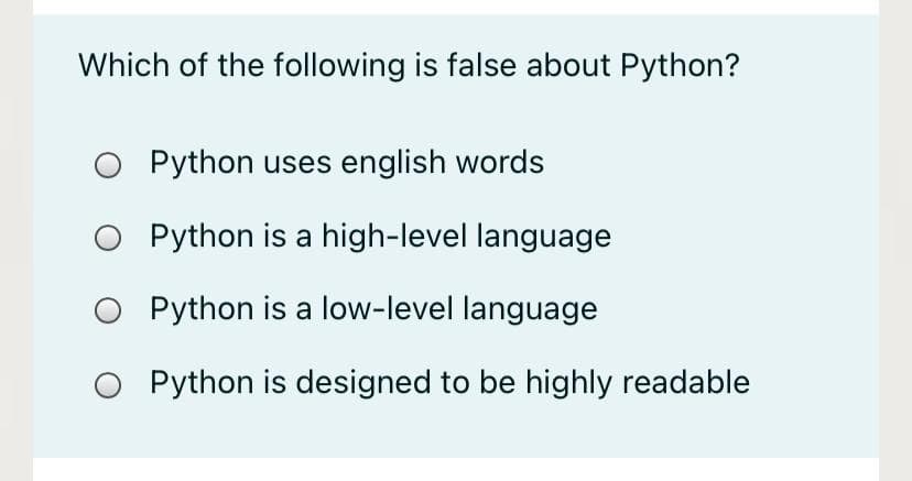 Which of the following is false about Python?
O Python uses english words
Python is a high-level language
Python is a low-level language
O Python is designed to be highly readable
