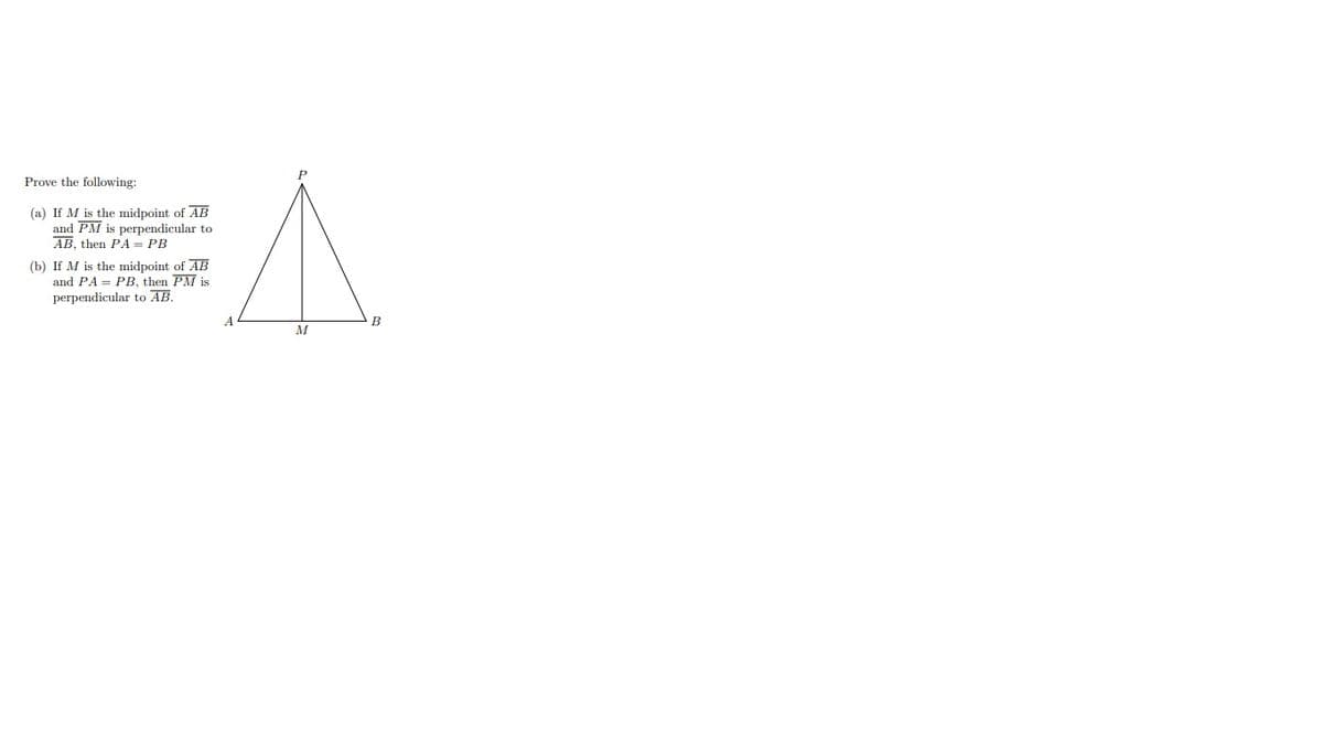 Prove the following:
(a) If M is the midpoint of AB
and PM is perpendicular to
AB, then PA = PB
(b) If M is the midpoint of AB
and PA = PB, then PM is
perpendicular to AB.
