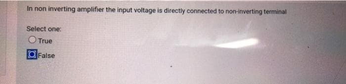 In non inverting amplifier the input voltage is directly connected to non-inverting terminal
Select one:
O True
OFalse
