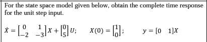 For the state space model given below, obtain the complete time response
for the unit step input.
x = L, x+u; x(0) =
X +
-2 -3
y = [0 1]X
%3!
