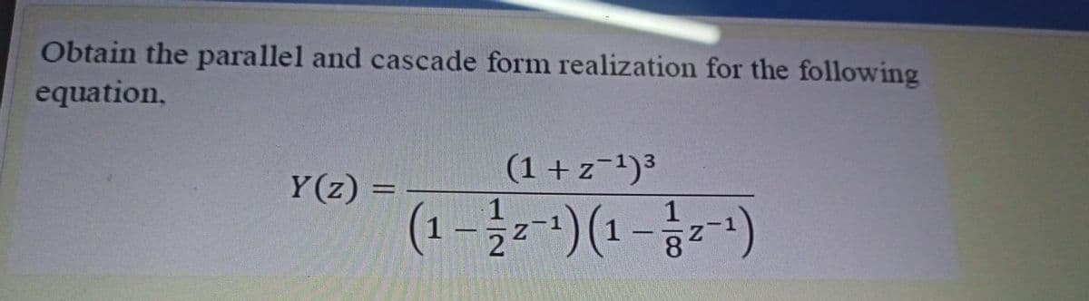 Obtain the parallel and cascade form realization for the following
equation,
(1 + z-1)3
Y(z) =
1
24
