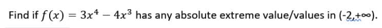 Find if f (x) = 3x* – 4x3 has any absolute extreme value/values in (-2,+00).
