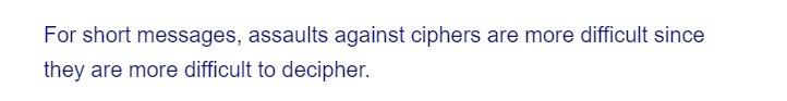 For short messages, assaults against ciphers are more difficult since
they are more difficult to decipher.