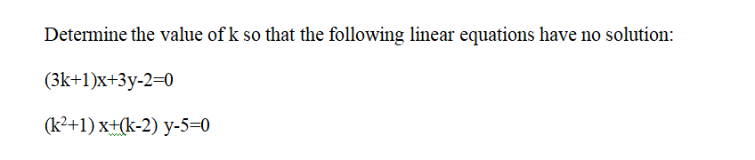 Determine the value of k so that the following linear equations have no solution:
(3k+1)x+3y-2=0
(k²+1) x+(k-2) y-5=0
