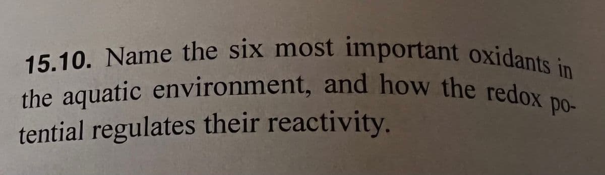 15.10. Name the six most important oxidants in
the aquatic environment, and how the redox p
po-
tential regulates their reactivity.