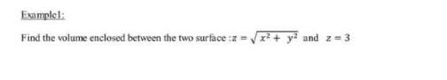 Examplel:
Find the volume enclosed between the two surface :z = x? + y? and z=3
