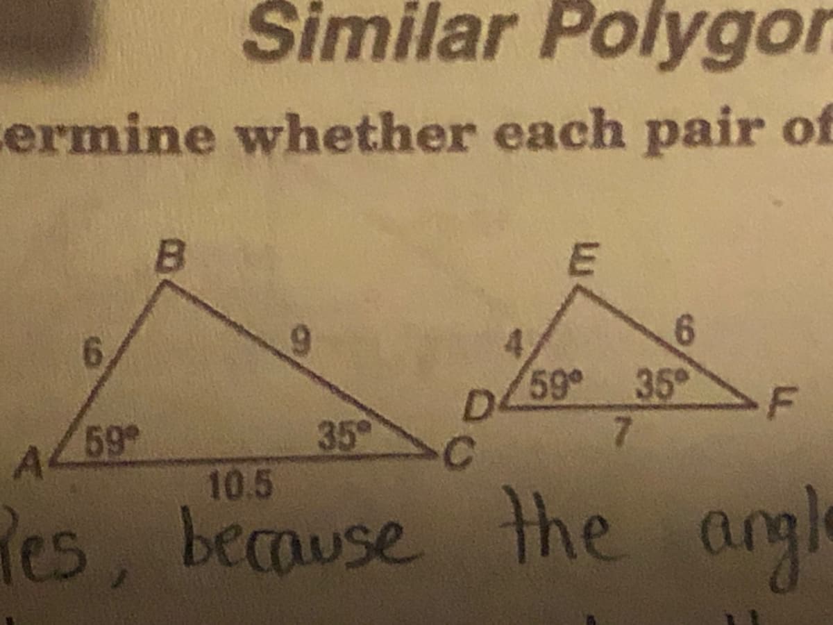 Šimilar Polygor
ermine whether each pair of
6,
59 35
59°
D.
F
7.
A4
59
35
10.5
Res, because
the angle
