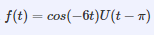 f(t) = cos(-6t)U(t – n)
