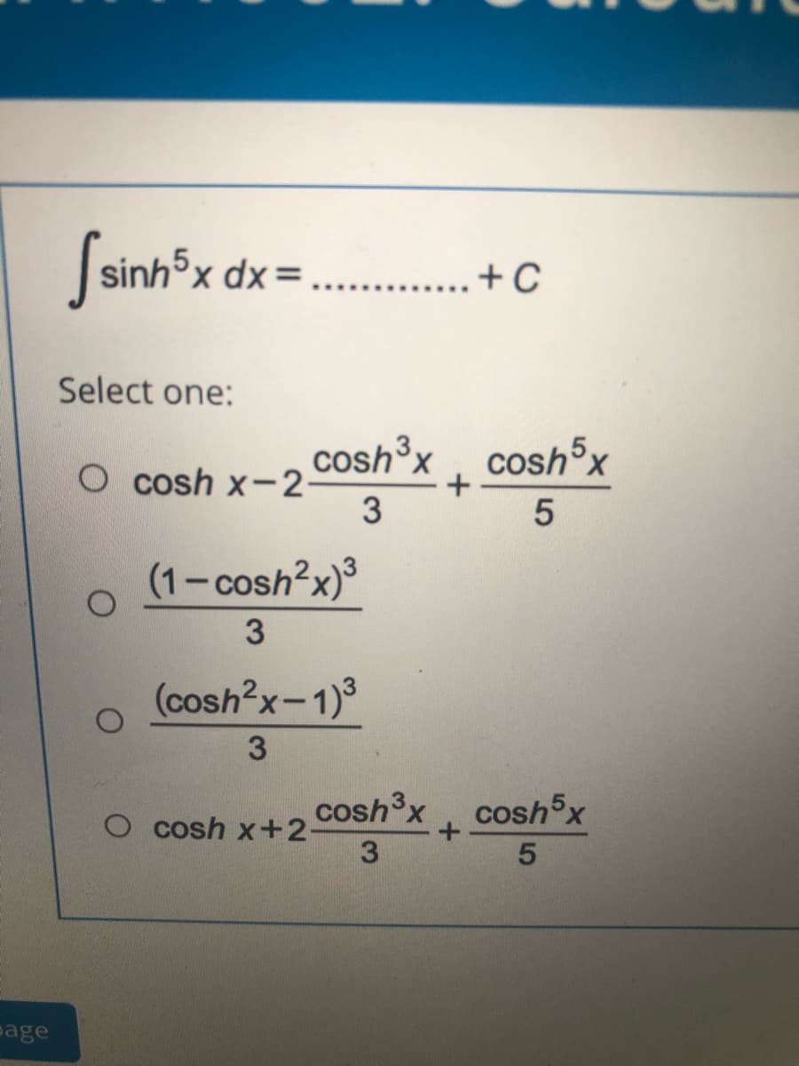 Ssinh x dx =
....+ C
Select one:
coshx
cosh x
O cosh x-2-
3
(1-cosh?x)°
3
(cosh?x-1)3
3
O cosh x+2 cOsh°x , cosh5x
3
cosh³x
eage
