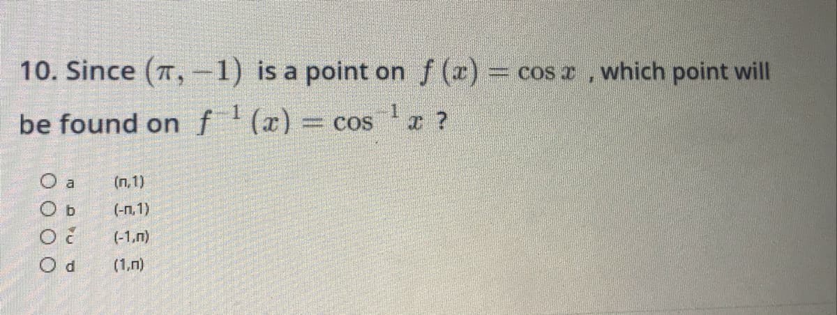 which point will
10. Since (7,-1) is a point on f (x)
1 ?
be found onf'(x) cos
COs
O a
O b
(n,1)
(-n.1)
(-1.n)
O d
(1.n)
