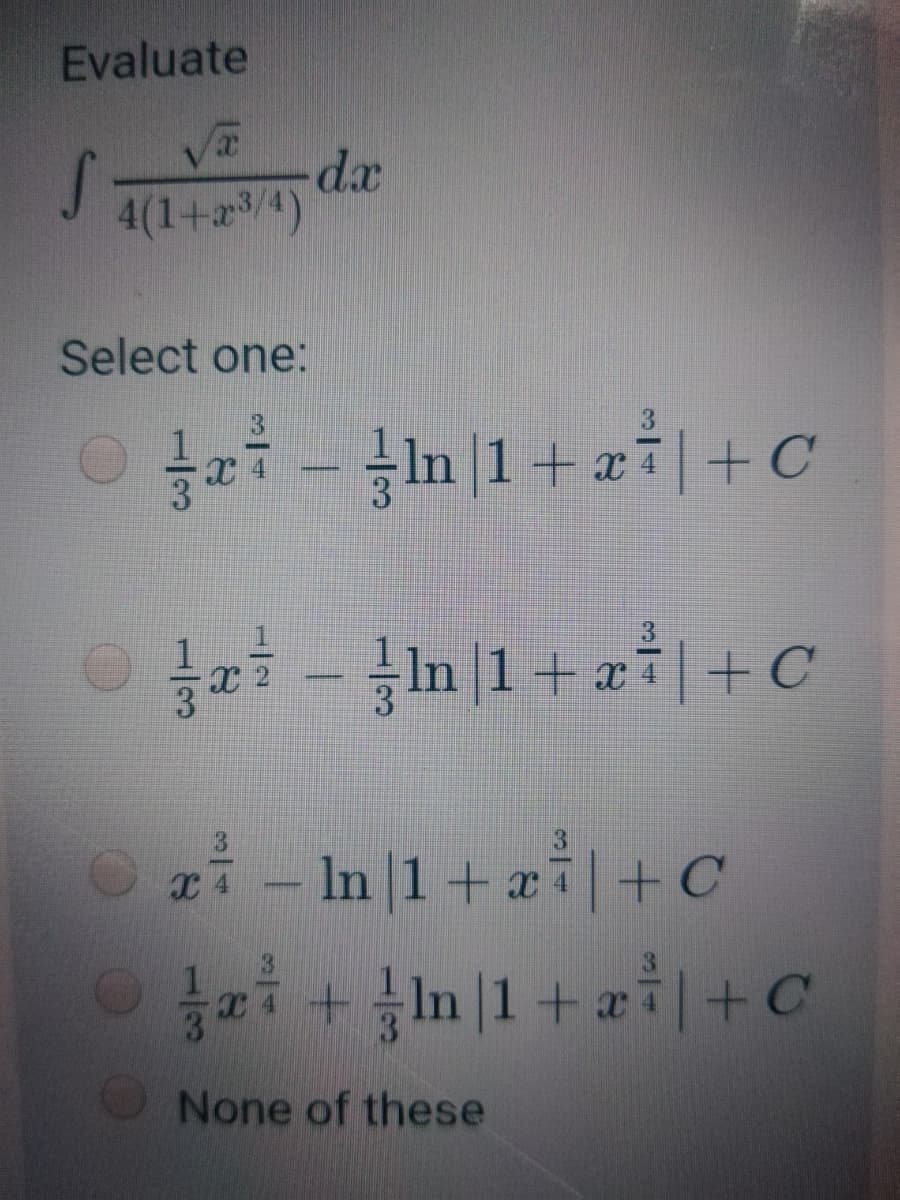 Evaluate
d.x.
4(1+4)
Select one:
3
+ x
4
3
- in |1+ zi|+C
Ozi- In|1+ai|+C
4
None of these
