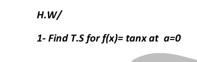 Н.W/
1- Find T.S for f(x)= tanx at a=0
