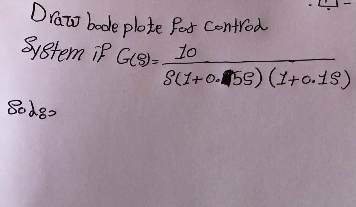 Draw bode plote fot Centrod
System iP Ge)-10
S(I+0.5S) (1+o.18)
