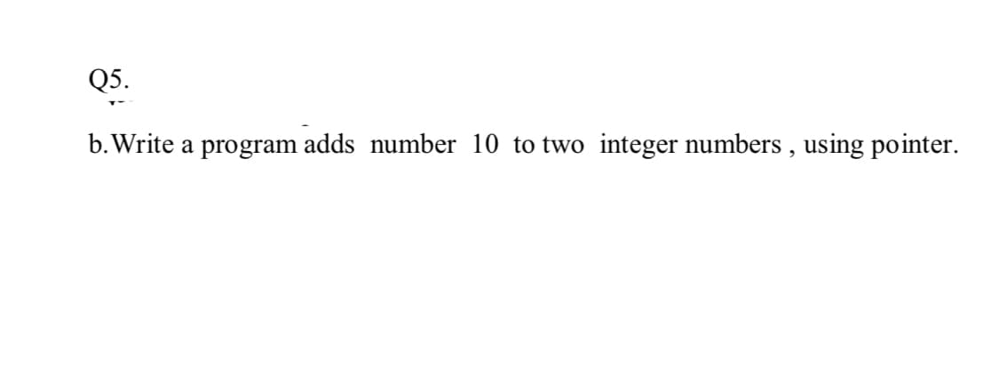 Q5.
b. Write a program adds number 10 to two integer numbers , using pointer.
