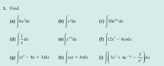 1. Find
(a) fox dr
(d)
(9) f(x² – 8
8x + 3)dx
(6) fx'dx
(h) [(ax.
(h) (ax + b)dx
+
(c) 10e10x dx
(112²x² - 6x
(1) ff ²x²
6x)dx
7x³ + 4e-2x
-
3/dx
