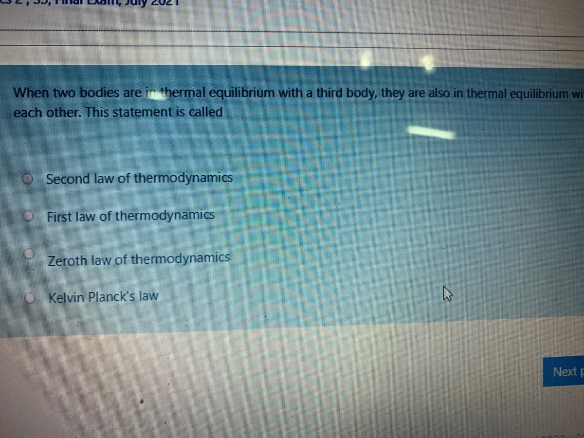 When two bodies are in thermal equilibrium with a third body, they are also in thermal equilibrium wi
each other. This statement is called
Second law of thermodynamics
O First law of thermodynamics
Zeroth law of thermodynamics
O Kelvin Planck's law
Next p
