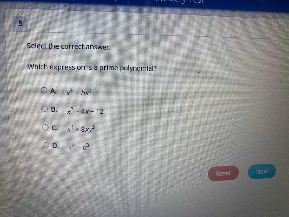 Select the correct answer.
Which expression is a prime polynomial?
O A.
2- bx
O B.
R-4x- 12
OC. +8xy
O D. - b
Next
Reset
