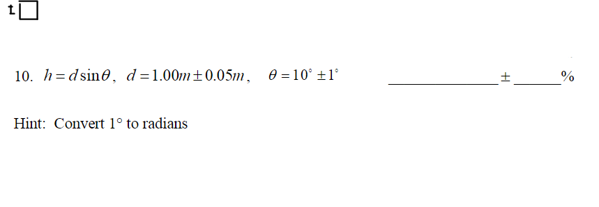 10. h= dsin0,
d =1.00m±0.05m, 0 =10° ±1°
%
Hint: Convert 1° to radians
