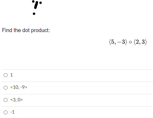 Find the dot product:
(5, —3) о (2, 3)
O 1
<10, -9>
<3, 0>
O -1
