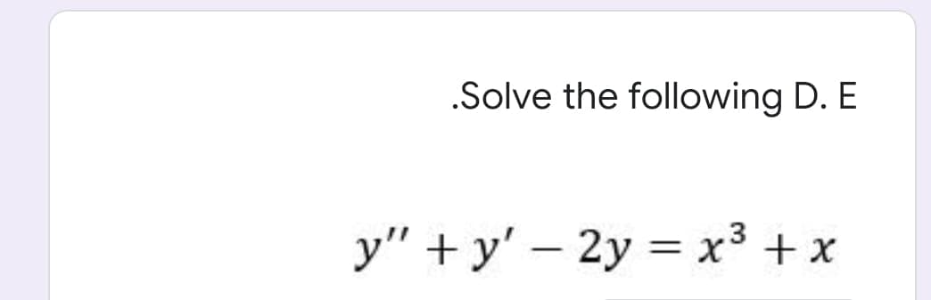 .Solve the following D. E
y" + y' – 2y = x³ + x
%3D
