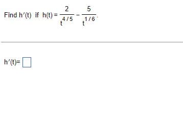 Find h'(t) if h(t)
h'(t)=
2
4/5
t
5
1/6
t