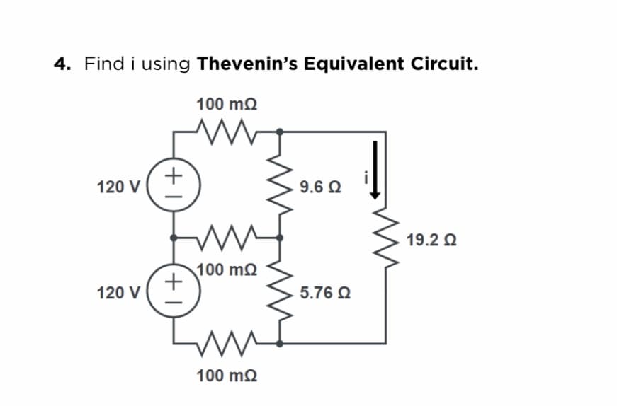 4. Find i using Thevenin's Equivalent Circuit.
100 m2
+
120 V
9.6 Q
19.2 Q
100 m2
120 V
5.76 Q
100 m2
+1
