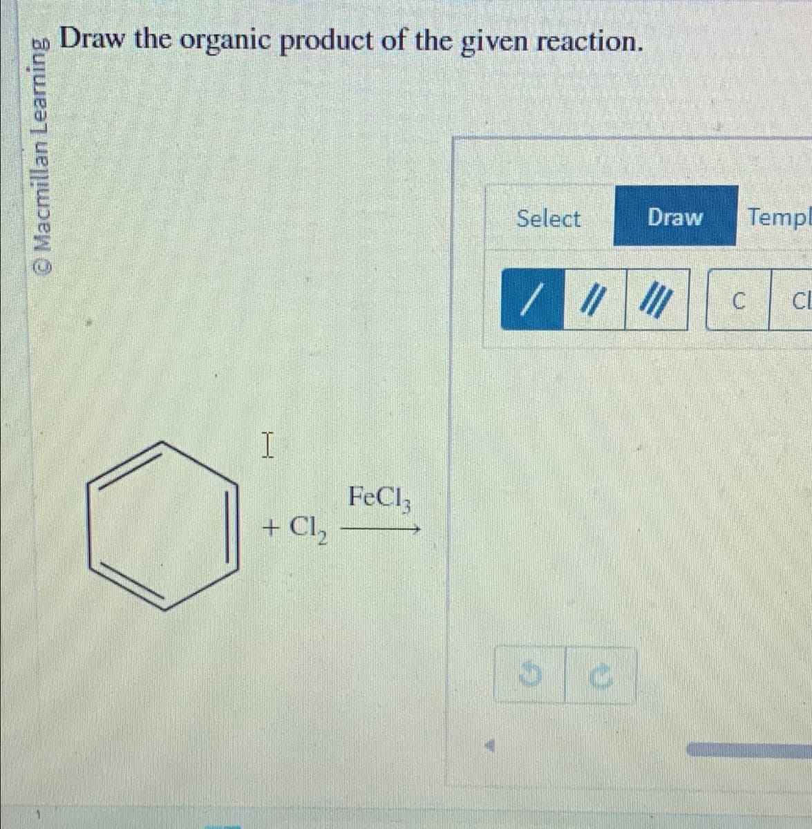 Macmillan Learning
Draw the organic product of the given reaction.
I
+ Cl₂
FeCl3
Select
SC
Draw Templ
CL