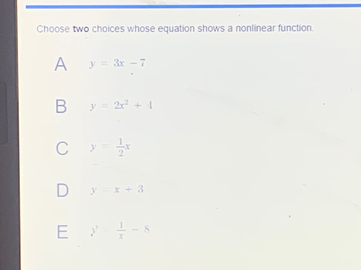 Choose two choices whose equation shows a nonlinear function.
A
3x - 7
y = 2r + 1
y
D
y = x + 3
E -s
B
