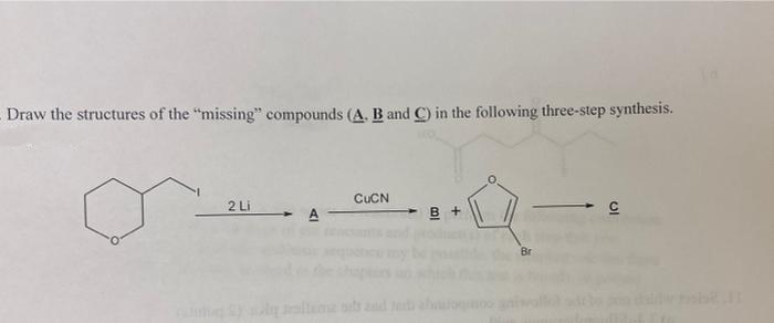 Draw the structures of the "missing" compounds (A. B and C) in the following three-step synthesis.
CUCN
2 Li
- B +
|
A
Br
