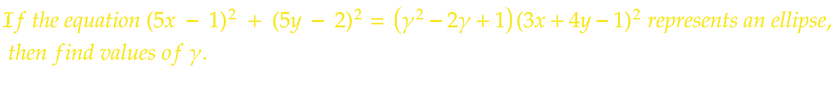 If the equation (5x − 1)² + (5y − 2)² = (y² − 2y + 1) (3x + 4y − 1)² represents an ellipse,
then find values of y.