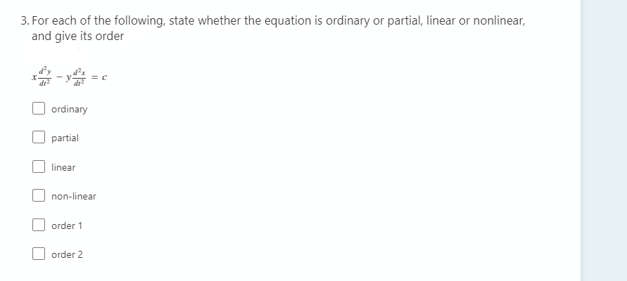 3. For each of the following, state whether the equation is ordinary or partial, linear or nonlinear,
and give its order
ordinary
partial
linear
non-linear
order 1
order 2
