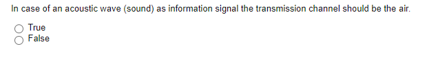 In case of an acoustic wave (sound)
as information signal the transmission channel should be the air.
True
False
