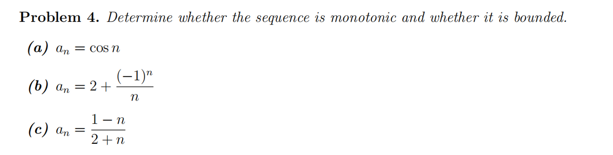 Problem 4. Determine whether the sequence is monotonic and whether it is bounded.
(a) an = cos n
(b) an
(c) an
= = 2 +
=
(−1)n
n
1 - n
2+n