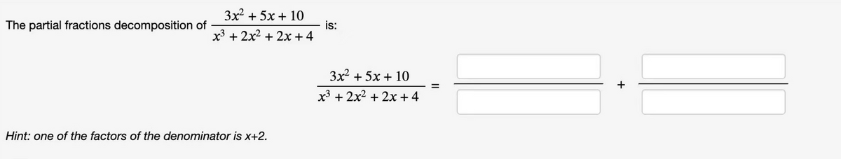 The partial fractions decomposition of
3x² + 5x + 10
x³ + 2x² + 2x + 4
Hint: one of the factors of the denominator is x+2.
is:
3x² + 5x + 10
x³ + 2x² + 2x + 4
11