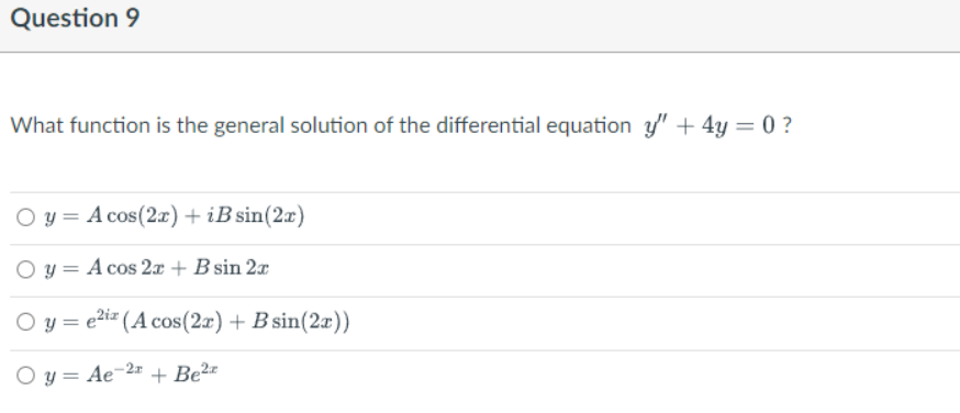 Question 9
What function is the general solution of the differential equation y" + 4y = 0 ?
Oy= A cos(2x) + iB sin(2x)
O y = A cos 2x + B sin 2x
O y e²i (Acos(2x) + B sin(2x))
Oy= Ae-2 + Be²